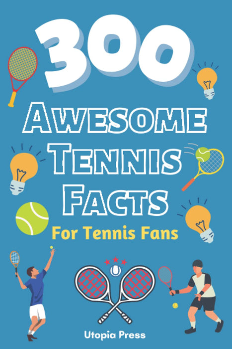 300 Awesome Tennis Facts For Tennis Fans: Tennis Fan Book With Facts You Had No Idea About Including The Greats Of The Game And Much More!