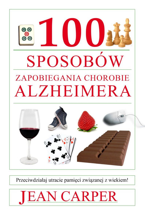100 sposobow zapobiegania chorobie Alzheimera: Przeciwdziałaj utracie pamięci związanej z wiekiem!