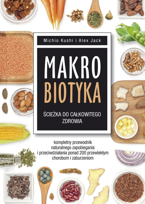 Makrobiotyka sciezka do calkowitego zdrowia: Kompletny przewodnik naturalnego zapobiegania i przeciwdziałania ponad 200 przewlekłym chorobom i za
